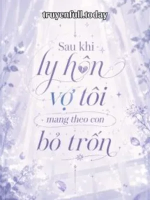 Sau Khi Ly Hôn Vợ Tôi Mang Theo Con Bỏ Trốn