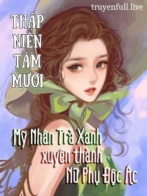 Thập Niên 80 Mỹ Nhân Trà Xanh Xuyên Thành Nữ Phụ Độc Ác