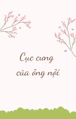 [Đam Mỹ – Cao H] CỤC CƯNG CỦA ÔNG NỘI