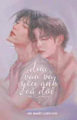 [Đam mỹ LGBT] Dựa vào và yêu anh cả đời