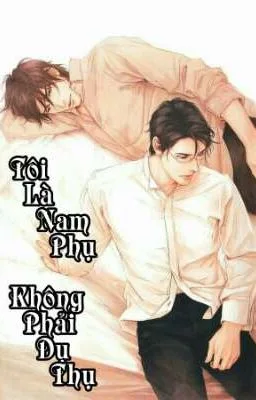 [Đam Mỹ] Tôi Là Nam Phụ, Không Phải Dụ Thụ